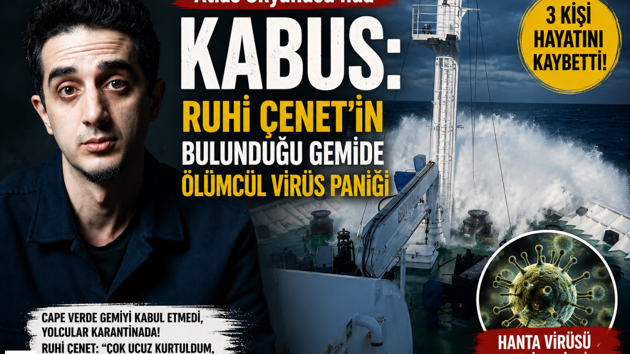 Atlas Okyanusu’nda Kabus: Ruhi Çenet’in Bulunduğu Gemide Ölümcül Virüs Paniği