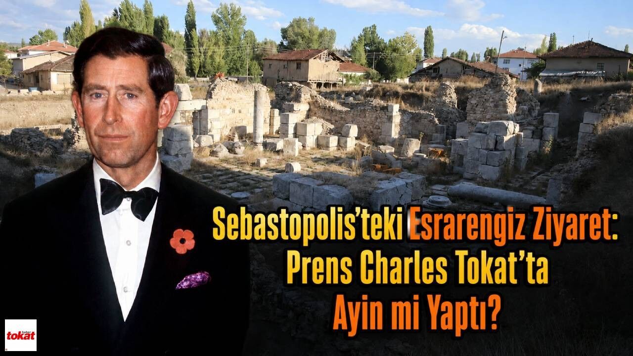 Sebastopolis’teki Esrarengiz Ziyaret: Prens Charles Tokat'ta Ayin mi Yaptı?