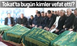 Tokat'ta bugün kimler vefat etti?