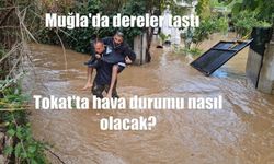 Muğla'da dereler taştı, Tokat'ta hava durumu nasıl olacak?