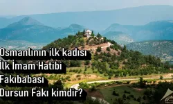 Osmanlı'nın ilk Kadısı, ilk İmam Hatibi, Fakıbabası, Dursun Fakıh kimdir?