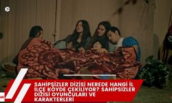 Sahipsizler Dizisi Nerede Hangi İl İlçe Köyde Çekiliyor? Sahipsizler Dizisi Oyuncuları ve Karakterleri