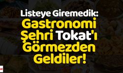 Listeye Giremedik: Gastronomi Şehri Tokat'ı Görmezden Geldiler!