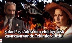 Şakir Paşa Ailesi'nin çekildiği köşk cayır cayır yandı Çekimler durdu!