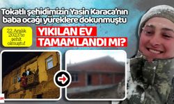 Tokatlı şehidimizin Yasin Karaca’nın baba ocağı yüreklere dokunmuştu, yıkılan ev tamamlandı mı?