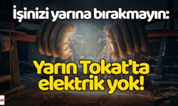 İşinizi yarına bırakmayın: Yarın Tokat'ta elektrik yok!