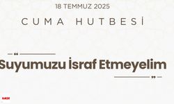 18 Temmuz 2025 Cuma Hutbesi: "Suya Şükredin, İsraf Etmeyin!"