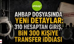 AHBAP Dosyasında Yeni Detaylar: 310 Hesaptan Giriş, Bin 300 Kişiye Transfer İddiası
