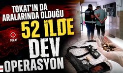 Tokat'ın da Aralarında Olduğu 52 İlde Dev Operasyon