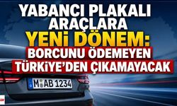 Yabancı Plakalı Araçlara Yeni Dönem: Borcunu Ödemeyen Türkiye'den Çıkamayacak