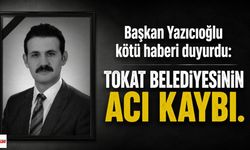 Başkan Yazıcıoğlu kötü haberi duyurdu: Tokat Belediyesinin acı kaybı