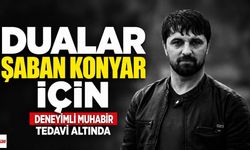 Dualar Şaban Konyar İçin: Deneyimli Muhabir Tedavi Altında