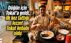 Düğün için Tokat’a geldi, ilk kez tattığı lezzet Tokat kebabı oldu