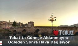 Tokat’ta Güneşe Aldanmayın: Öğleden Sonra Hava Değişiyor