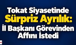 Tokat Siyasetinde Sürpriz Ayrılık: İl Başkanı Görevinden Affını İstedi