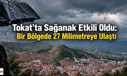 Tokat’ta Sağanak Etkili Oldu: Bir Bölgede 27 Milimetreye Ulaştı