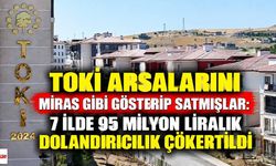 TOKİ Arsalarını Miras Gibi Gösterip Satmışlar: 7 İlde 95 Milyon Liralık Dolandırıcılık Çökertildi