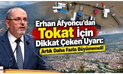Erhan Afyoncu'dan Tokat İçin Dikkat Çeken Uyarı: Artık Daha Fazla Büyümemeli!