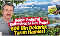 Kelkit Vadisi'ni Kalkındıracak Dev Proje! 600 Bin Dekarlık Tarım Hamlesi