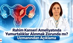 Rahim Kanseri Ameliyatında Yumurtalıklar Alınmak Zorunda mı? Uzmanından Açıklama