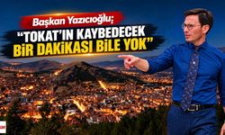 Başkan Yazıcıoğlu: “Tokat'ın Kaybedecek Bir Dakikası Bile Yok”