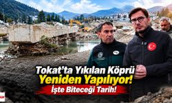 Tokat’ta Yıkılan Köprü Yeniden Yapılıyor! İşte Biteceği Tarih