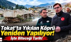 Tokat’ta Yıkılan Köprü Yeniden Yapılıyor! İşte Biteceği Tarih
