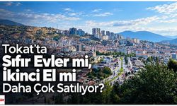 Tokat’ta Sıfır Evler mi, İkinci El mi Daha Çok Satılıyor?