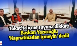 Tokat’ta içme suyuna dikkat: Başkan Yazıcıoğlu 'Kaynatmadan içmeyin' dedi!