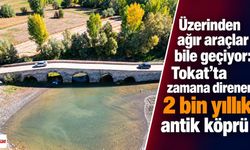 Üzerinden ağır araçlar bile geçiyor: Tokat’ta zamana direnen 2 bin yıllık antik köprü