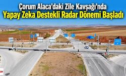 Çorum Alaca'daki Zile Kavşağı'nda Yapay Zeka Destekli Radar Dönemi Başladı