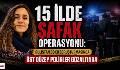 15 İlde Şafak Operasyonu: Gülistan Doku Soruşturmasında Üst Düzey Polisler Gözaltında