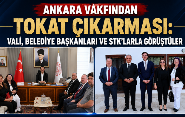 Ankara Vakfından Tokat Çıkarması: Vali, Belediye Başkanları ve STK'larla Görüştüler