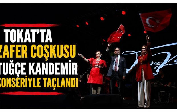 Tokat’ta Zafer coşkusu Tuğçe Kandemir konseriyle taçlandı