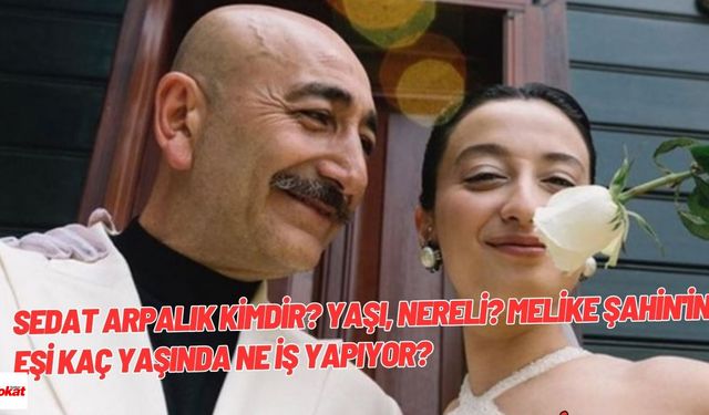 Sedat Arpalık Kimdir Nerelidir? Yaşı? Melike Şahin'in Eşi Kaç Yaşında Ne İş Yapıyor?