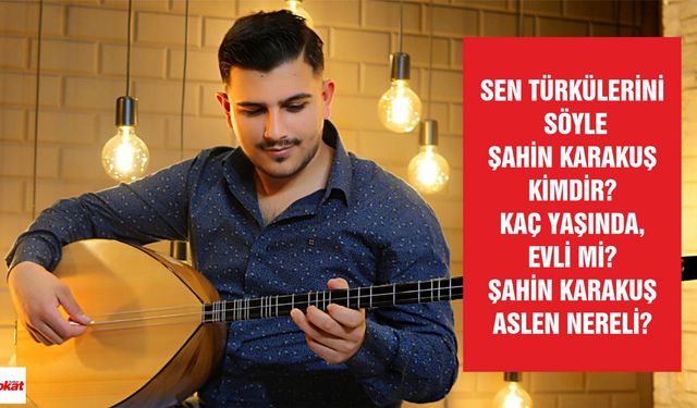 Sen Türkülerini Söyle Şahin Karakuş kimdir kaç yaşında evli mi? Şahin Karakuş aslen nereli?