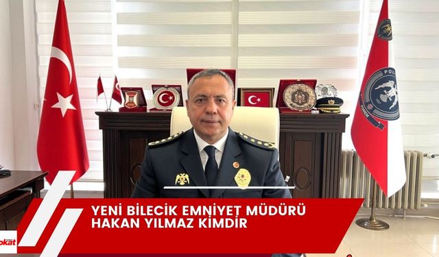 Yeni Bilecik Emniyet Müdürü Hakan Yılmaz kimdir, nerelidir? Kaç yaşındadır? Hakan Yılmaz daha önceki görevleri