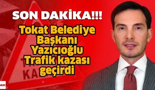 Tokat Belediye Başkanı Yazıcıoğlu Çorum’da Trafik Kazası Geçirdi! 5 Yaralı Var...