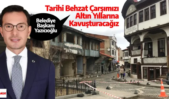 Başkan Yazıcıoğlu:Tarihi Behzat Çarşımızı Altın Yıllarına Kavuşturacağız