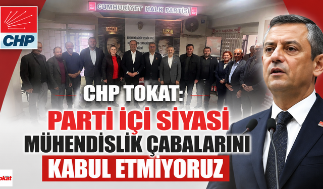 CHP Tokat:"Parti İçi Siyasi Mühendislik Çabalarını Kabul Etmiyoruz"