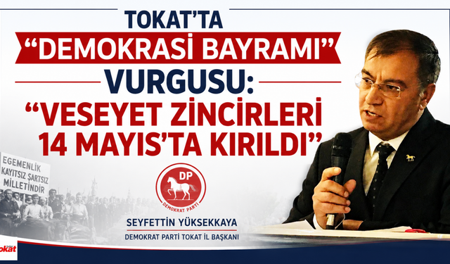 Tokat’ta “Demokrasi Bayramı” Vurgusu: “Vesayet Zincirleri 14 Mayıs’ta Kırıldı”