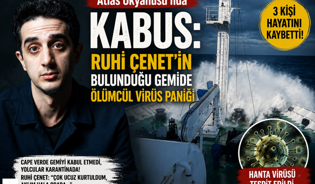 Atlas Okyanusu’nda Kabus: Ruhi Çenet’in Bulunduğu Gemide Ölümcül Virüs Paniği