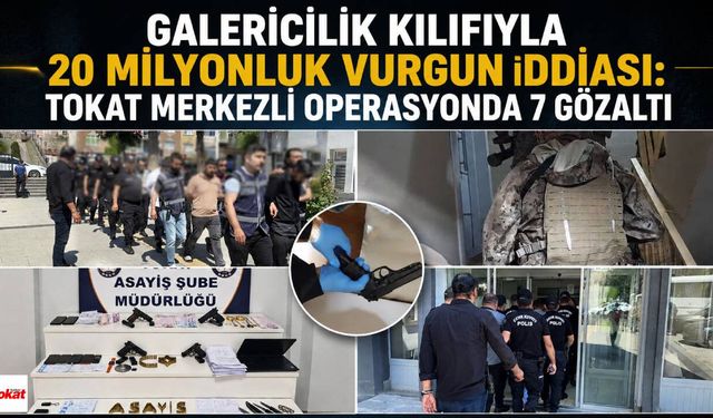 Galericilik Kılıfıyla 20 Milyonluk Vurgun İddiası: Tokat Merkezli Operasyonda 7 Gözaltı