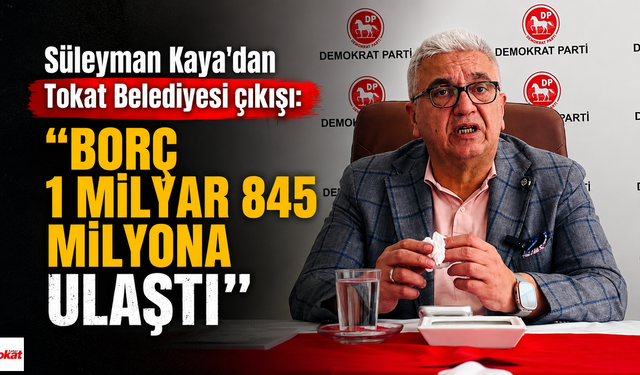 Süleyman Kaya’dan Tokat Belediyesi çıkışı: “Borç 1 milyar 845 milyona ulaştı”