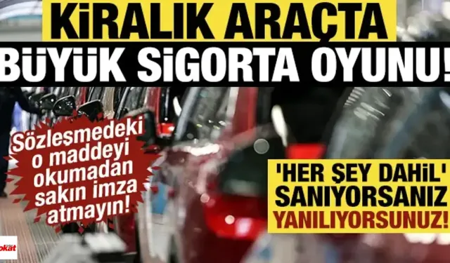 Araç Kiralarken Nelere Dikkat Edilmeli? Kiralık Araçlarda Büyük Sigorta Oyunu!