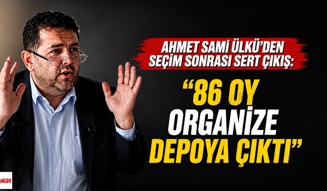 Ahmet Sami Ülkü’den seçim sonrası sert çıkış: “86 Oy Organize Depoya Çıktı"