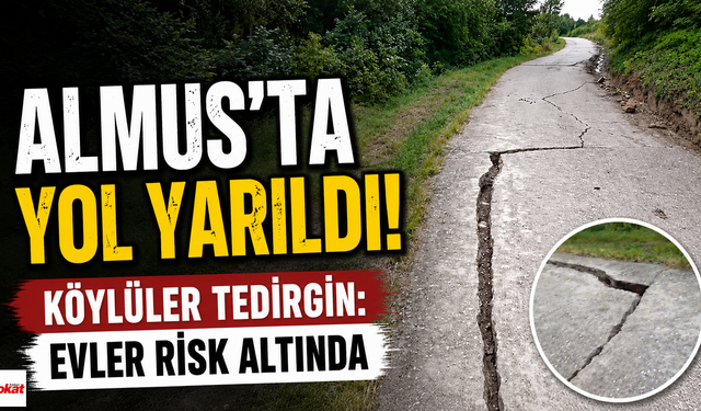 Almus'ta Yol Yarıldı, Köylüler Tedirgin: Evler Risk Altında