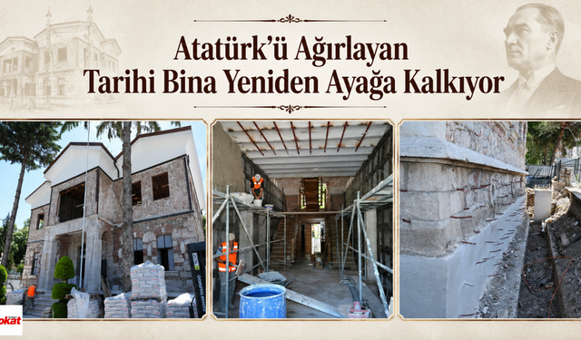 Atatürk’ü Ağırlayan Tarihi Bina Yeniden Ayağa Kalkıyor