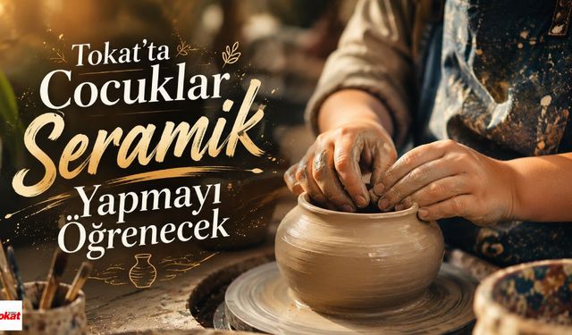 Tokat'ta Çocuklar Seramik Yapmayı Öğrenecek