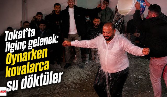 Tokat’ta İlginç Gelenek: Oynarken Kovalarca Su Döktüler